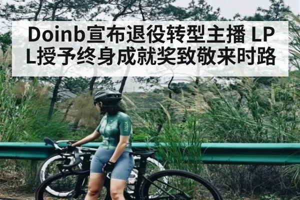 Doinb宣布退役转型主播 LPL授予终身成就奖致敬来时路