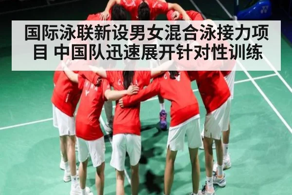 国际泳联新设男女混合泳接力项目 中国队迅速展开针对性训练 | KAIYUN